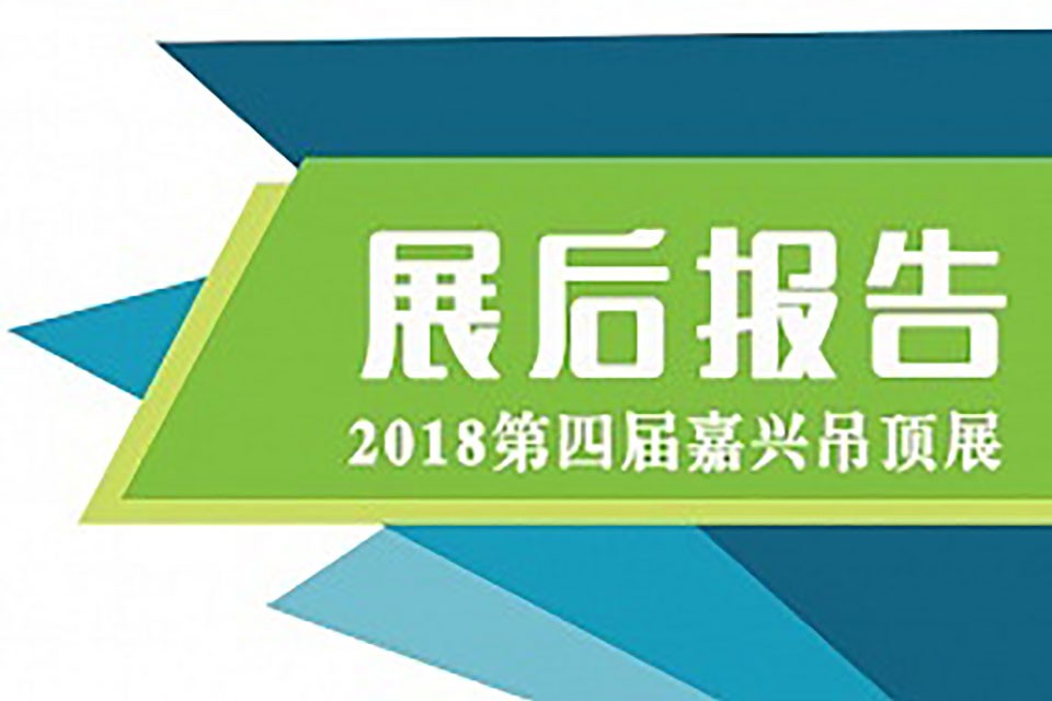 【展后报告】2018第四届嘉兴吊顶展展后报告