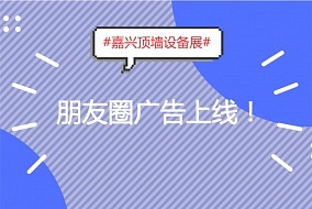 放大招!展会宣传新举措，嘉兴顶墙设备展亮相朋友圈!