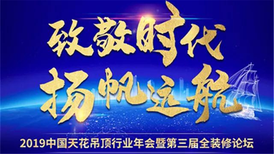 致敬时代 扬帆起航丨2019年中国天花吊顶年会暨第三届全装修家居产业峰会即将揭开帷幕！