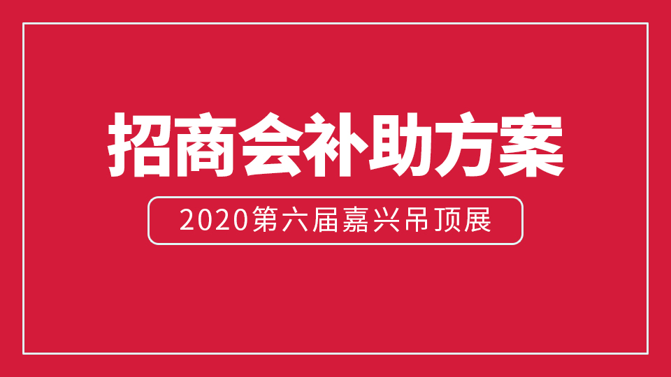 展商福利：2020嘉兴吊顶展同期举办招商会最高补助5万元！