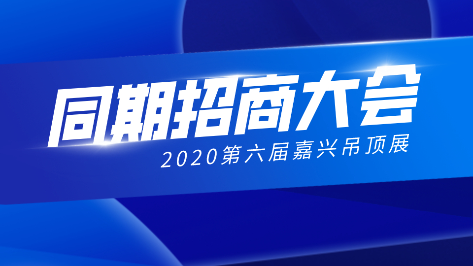 同期活动 | 11家品牌企业招商大会将在嘉兴吊顶展分会场同期举行