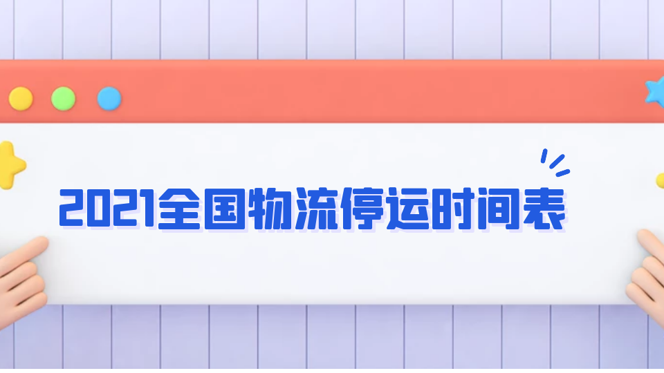 2021年全国物流停运时间表！请抓紧备货！