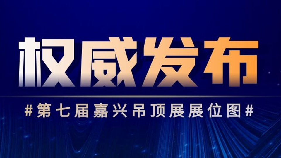 重磅丨2021第七届嘉兴吊顶展展位图权威发布，请一键收藏！