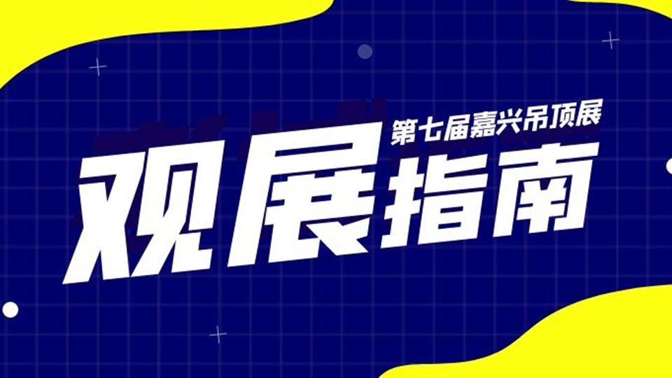 2021第七届嘉兴吊顶展最全观展指南，让你一路无忧畅行！