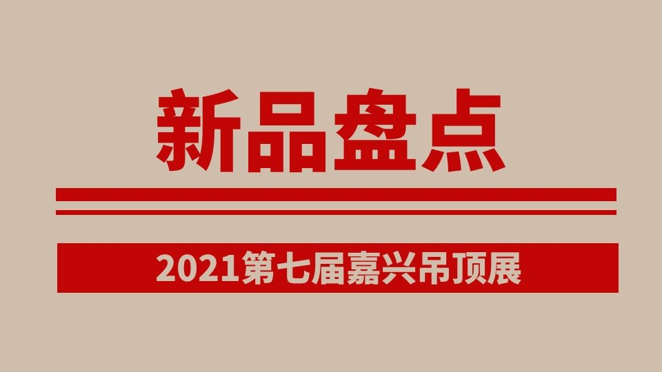 展后回顾丨2021第七届嘉兴吊顶展吸睛新品大盘点（上）