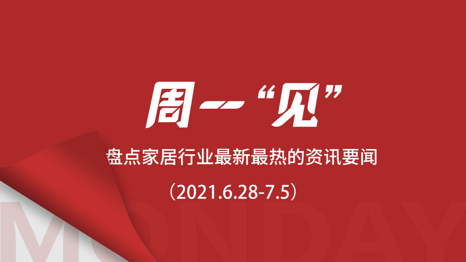 周一“见”丨庆祝中国共产党成立100周年大会盛大举行；1-5月中国家具制造业利润总额135.7亿元；全国建材家居市场迎“红五月”...