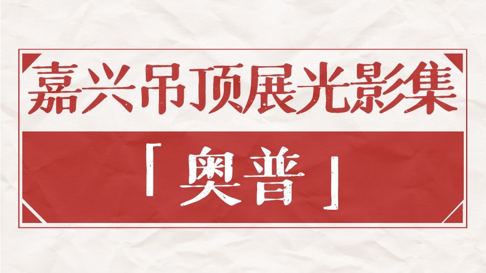 嘉兴吊顶展光影集丨为爱设计，奥普家居双展位闪耀嘉兴吊顶展