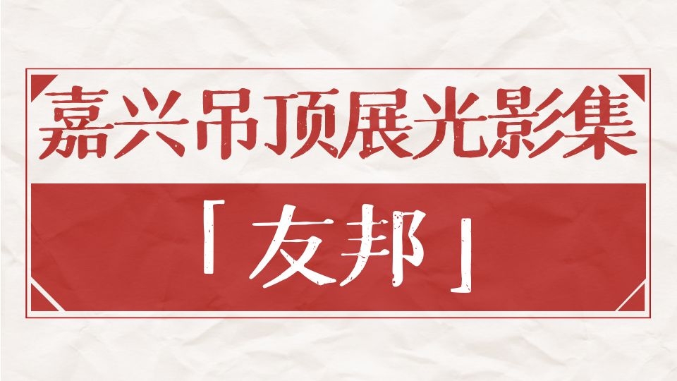 嘉兴吊顶展光影集丨七载时光携手行，共忆友邦与嘉兴吊顶展的“那些年”