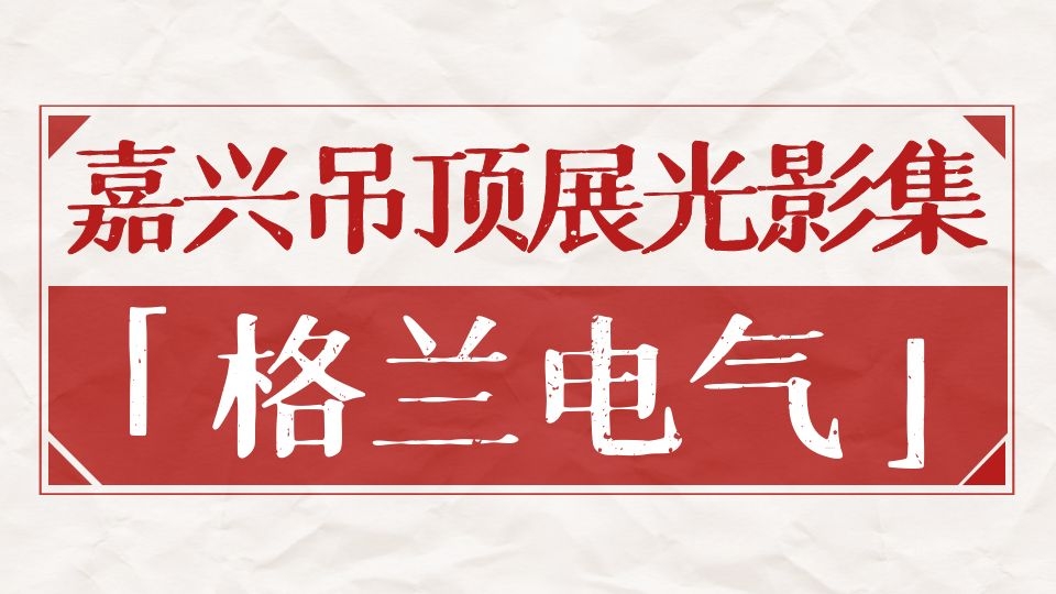 嘉兴吊顶展光影集丨六年共卓越，嘉兴吊顶展与格兰的一路相伴