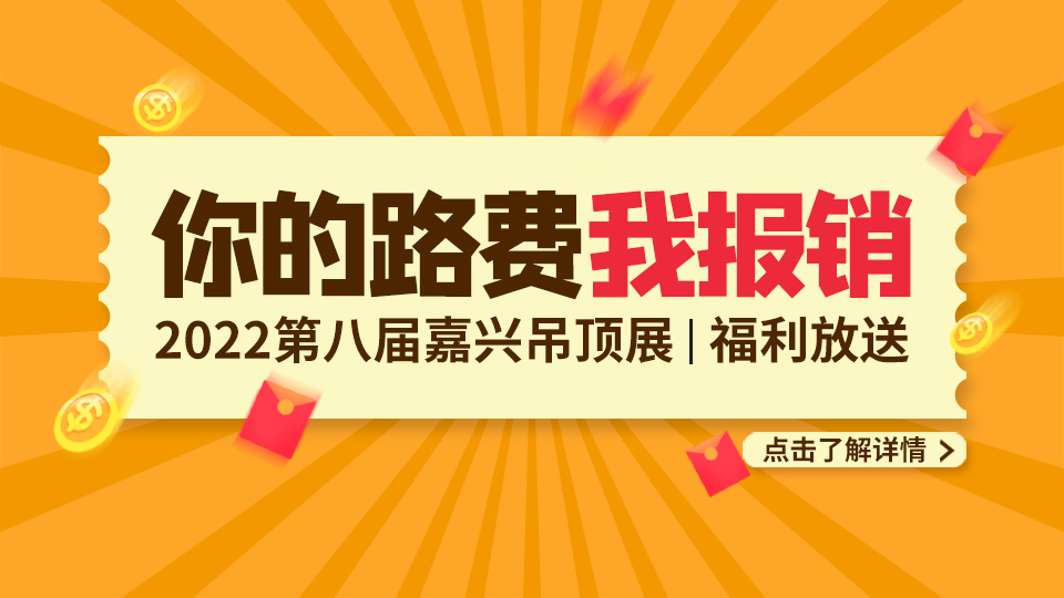 福利放送丨嗨逛2022嘉兴吊顶展，你的路费我报销！