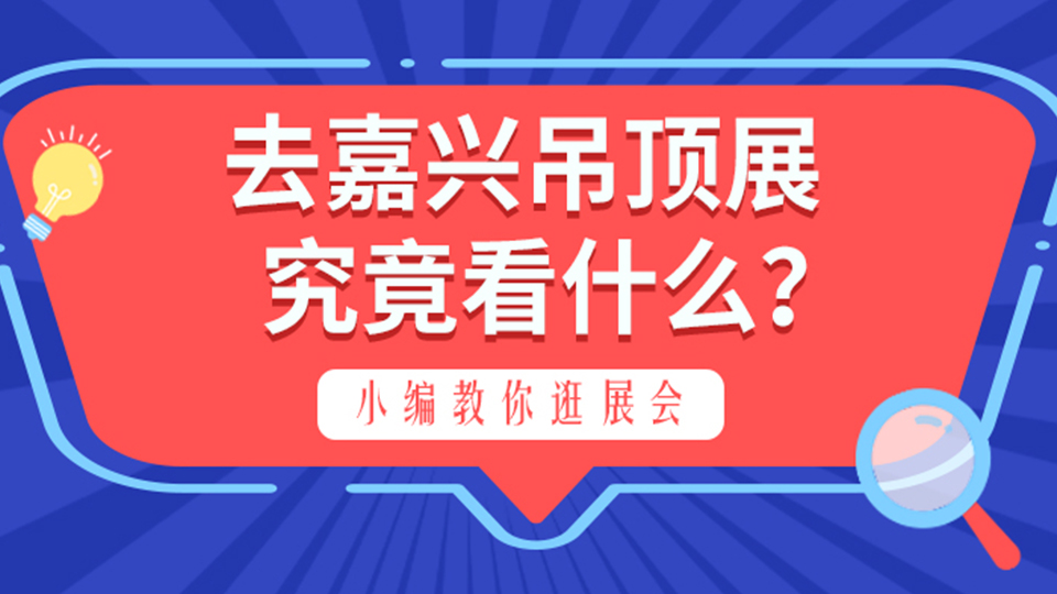 专业观众来嘉兴吊顶展究竟看什么？小编教你逛展会！