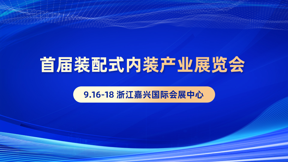 首届装配式内装产业展览会，拓装配式内装千亿级蓝海