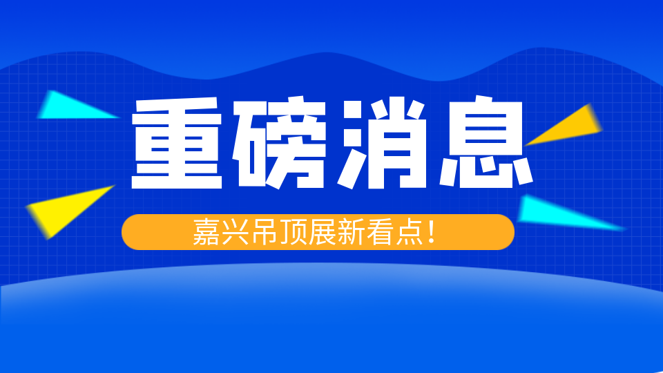 展会延期 精彩仍在上演！2022第八届嘉兴吊顶展又有新看点！