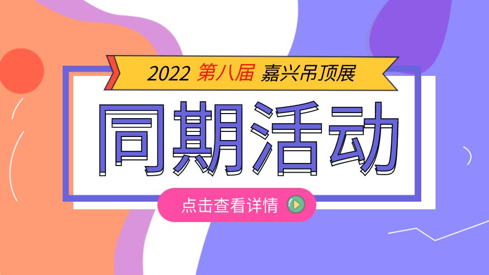 第八届嘉兴吊顶展将举行多场同期活动，诚邀您莅临品鉴！