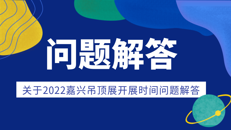 Q&A丨关于2022嘉兴吊顶展开展时间问题解答