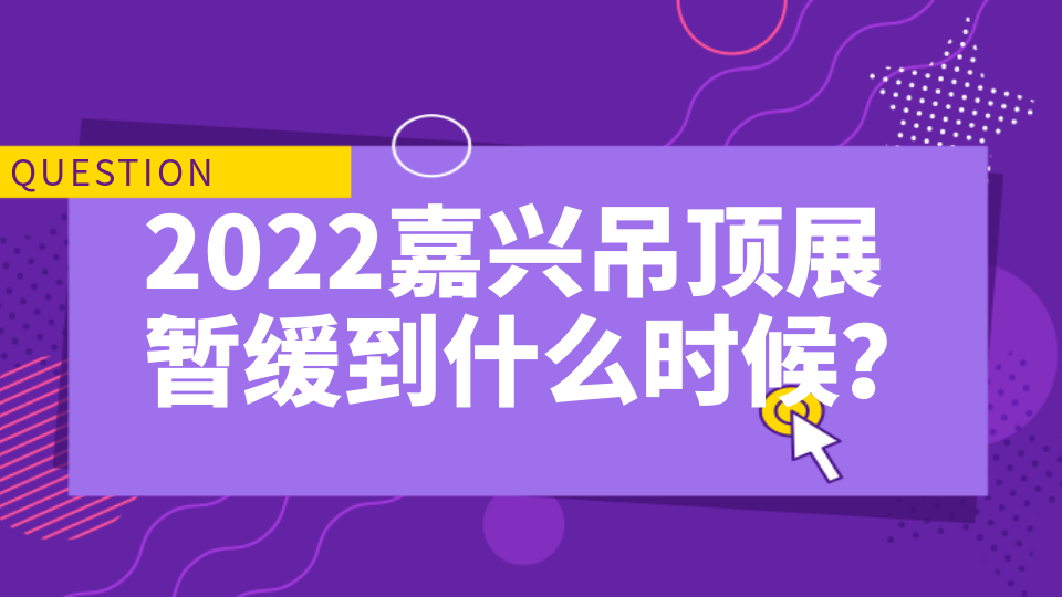 2022嘉兴吊顶展暂缓到什么时候？