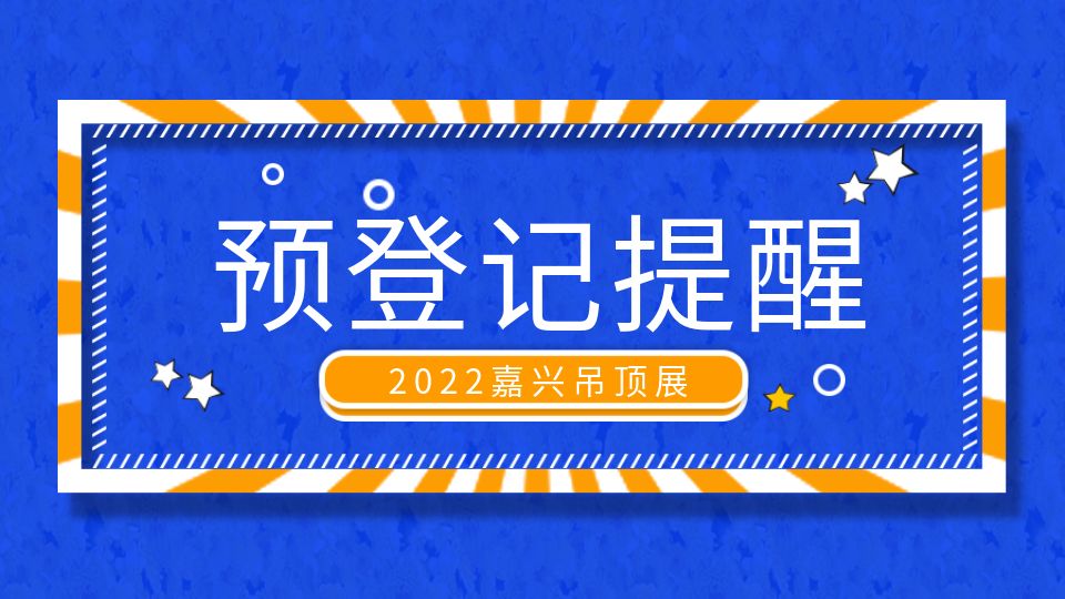 2022嘉兴吊顶展观众预登记仍旧有效，抓紧上车！