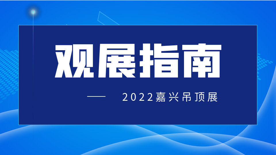 最新！2022嘉兴吊顶展观展指南请查收