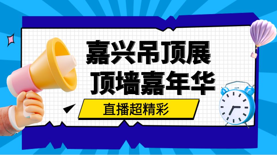 这个展真会玩！「嘉兴吊顶展 x顶墙嘉年华」抖音火热开播！