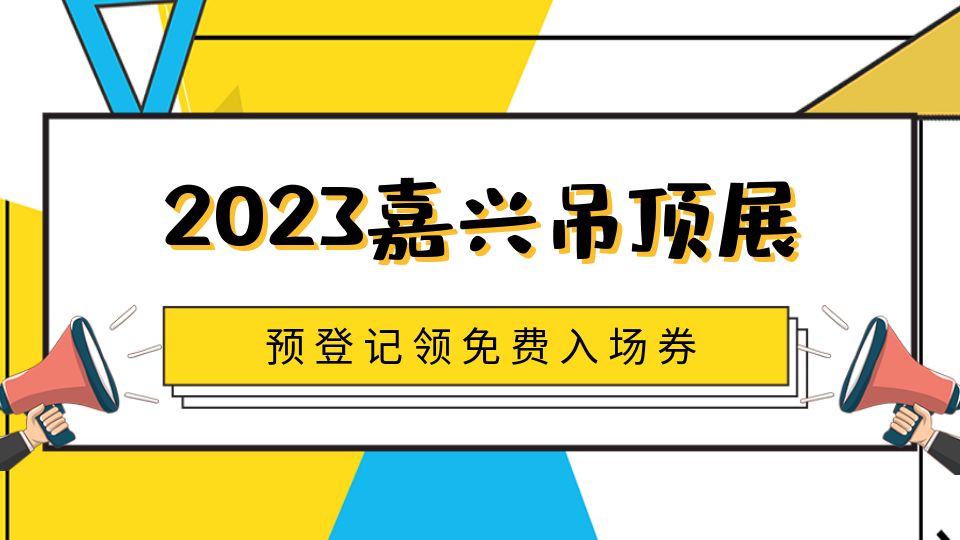 “大招”来了！2023第九届嘉兴吊顶展入场券你领了吗？