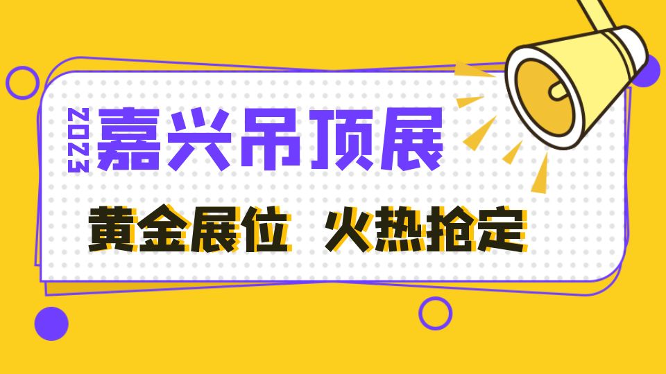 抢占2023嘉兴吊顶展黄金展位 锁定顶墙新赛道