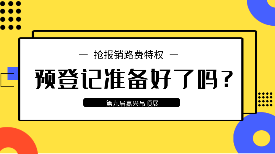 第九届嘉兴吊顶展进入倒计时 观众预登记准备好了吗？