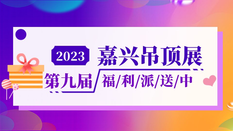 2023嘉兴吊顶展的免费门票你领了吗？还有这波福利别错过！