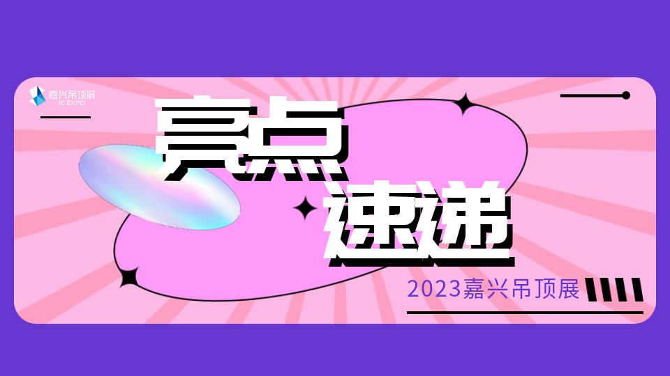 2023第九届嘉兴吊顶展按下“加速键”，展会亮点大放送！