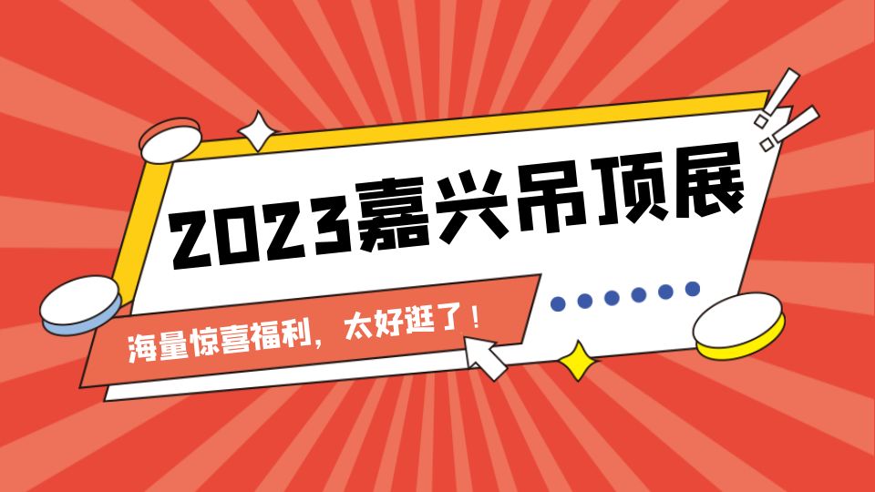 观众路费报销、10万加盟补贴......2023嘉兴吊顶展太好逛了！