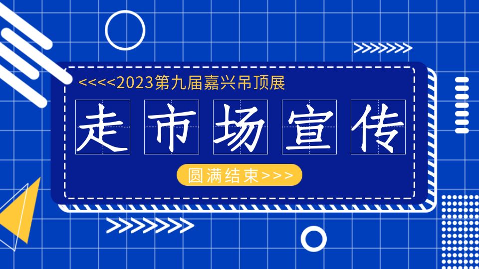 2023走市场宣传丨圆满完成任务，嘉兴吊顶展小分队足迹遍布100+城市