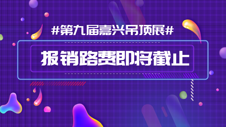 注意！2023嘉兴吊顶展预登记进入倒计时 路费报销即将截止！