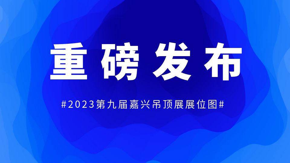 重磅丨2023第九届嘉兴吊顶展展位图权威发布！