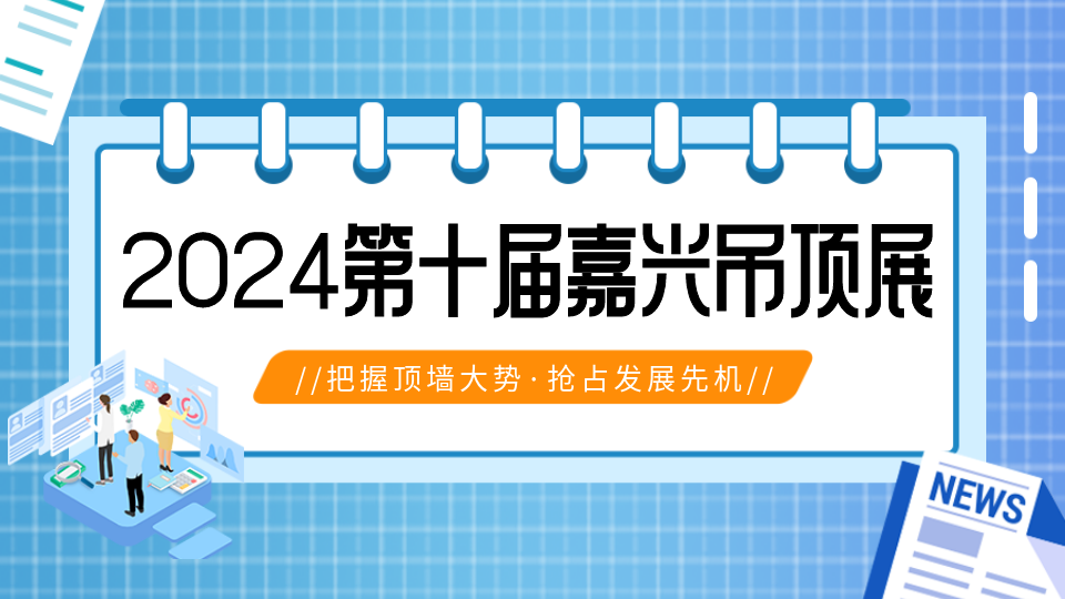 顶墙大势 蝶变新生，2024第十届嘉兴吊顶展邀您共鉴！