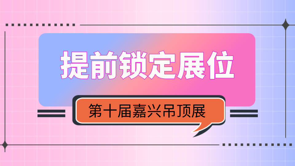 提前锁定2024嘉兴吊顶展展位有哪些好处？