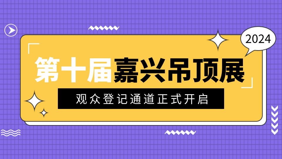 重要通知丨2024第十届嘉兴吊顶展观众登记通道正式开启