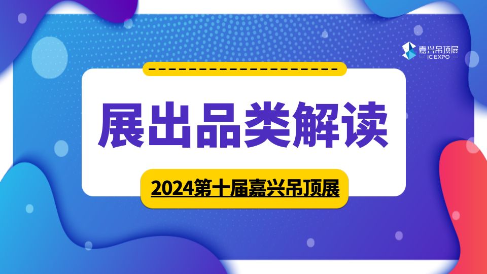 展品解读丨2024嘉兴吊顶展全产业链一站式观展，共绘顶墙新蓝图