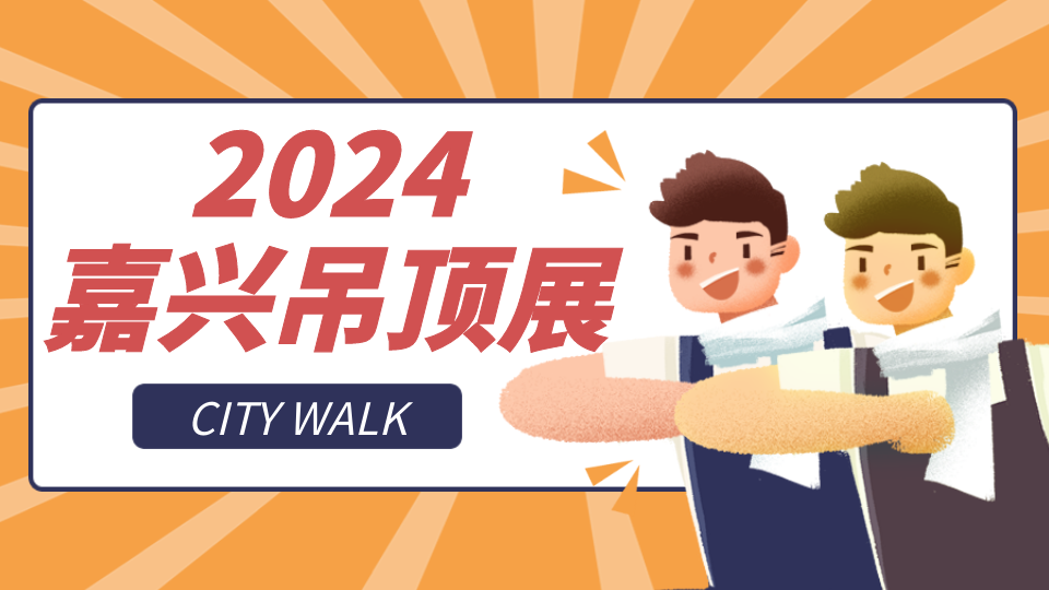 属于嘉兴吊顶展的City Walk 你准备好了吗？