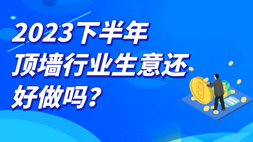 2023下半年顶墙行业生意还好做吗？