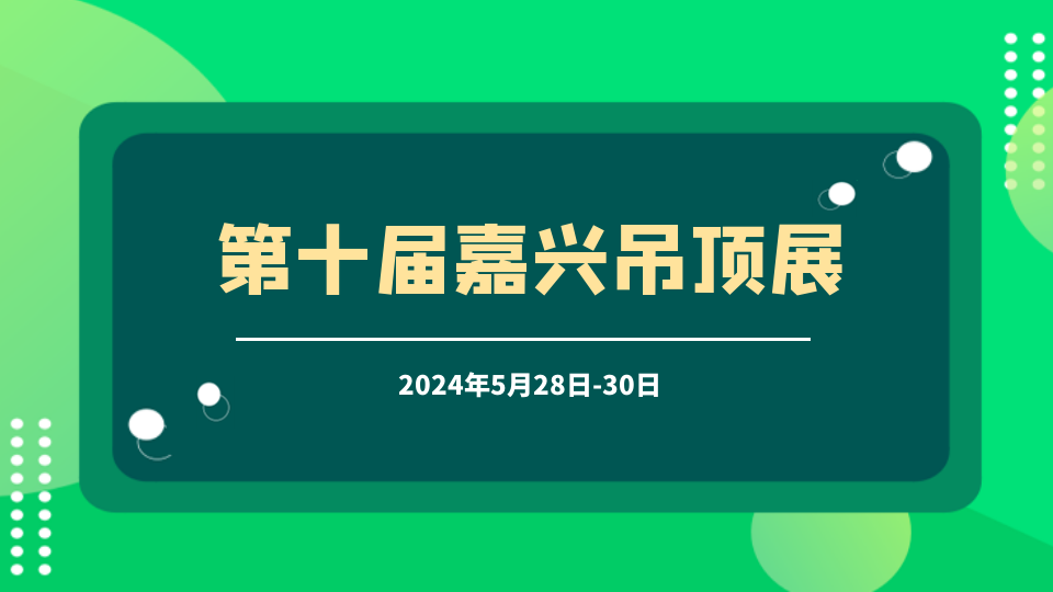 顶墙行业人士必看——2024第十届嘉兴吊顶展