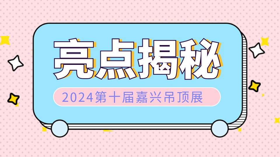 聚焦！2024第十届嘉兴吊顶展亮点揭秘！