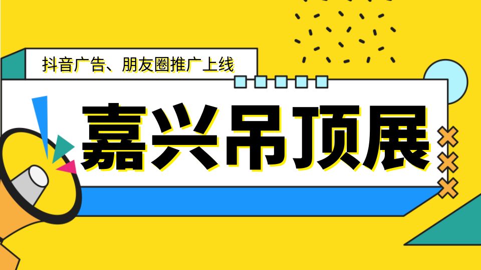 2024嘉兴吊顶展抖音、朋友圈推广重磅上线，强势刷屏！