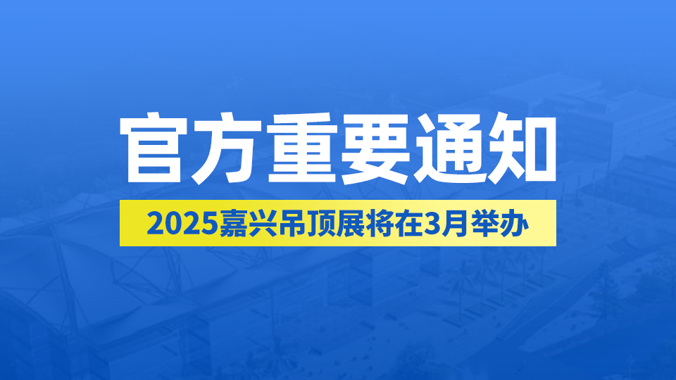 官方重要通知丨2025年第十一届嘉兴吊顶展将在3月举办