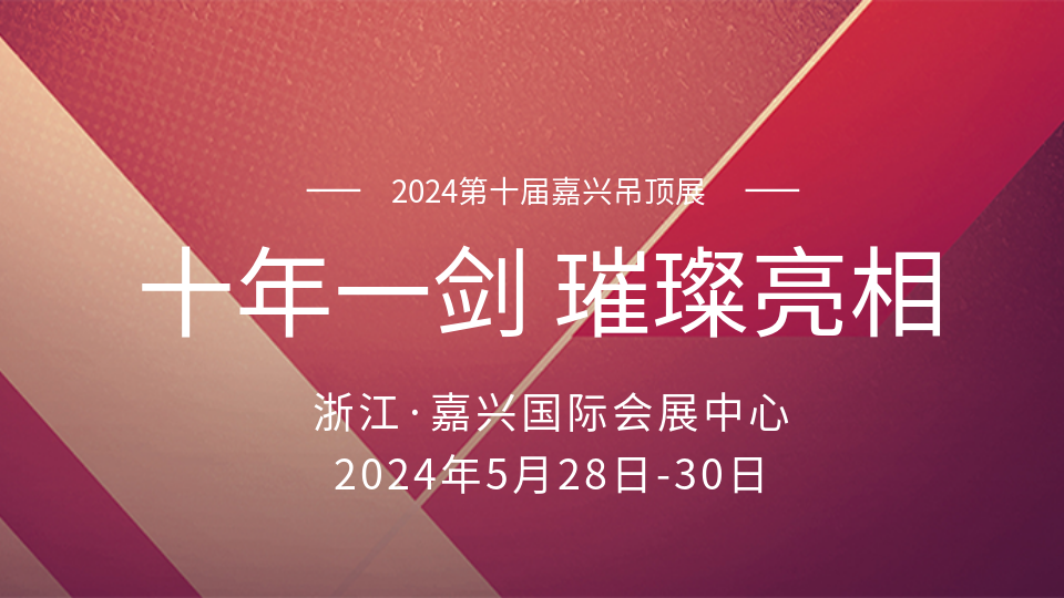 十年磨一剑丨2024嘉兴吊顶展 顶墙盛宴即将璀璨亮相！