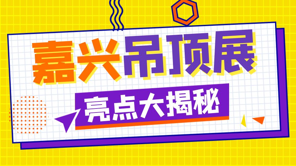 筑梦十年 共赢未来丨一文读懂2024嘉兴吊顶展最全亮点！