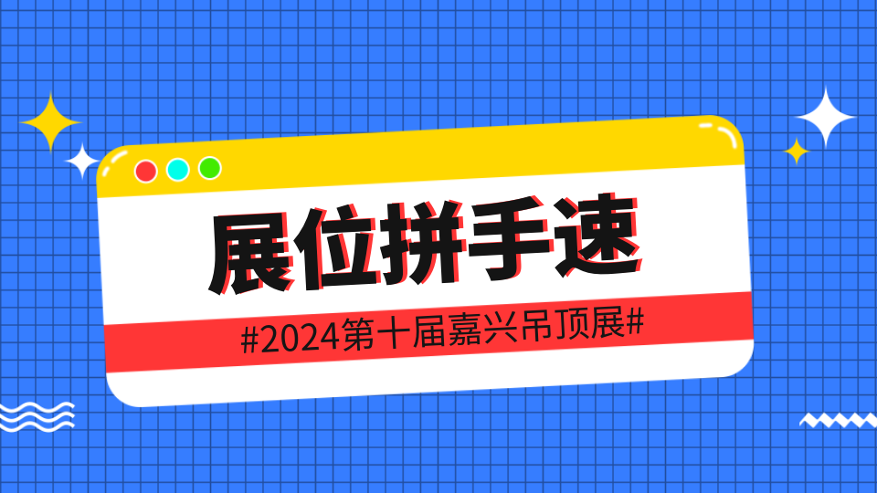 第十届嘉兴吊顶展丨展位所剩不多 速抢！