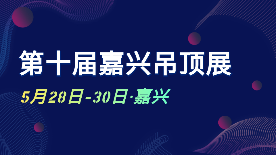 5月28日-30日 第十届嘉兴吊顶展即将闪耀禾城