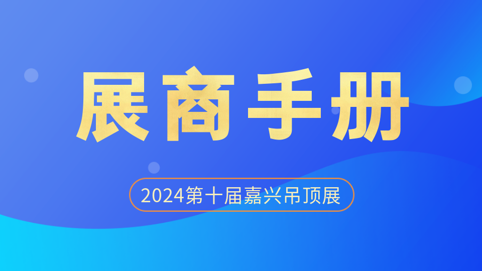 展商必读！《2024第十届嘉兴吊顶展展商手册》发布