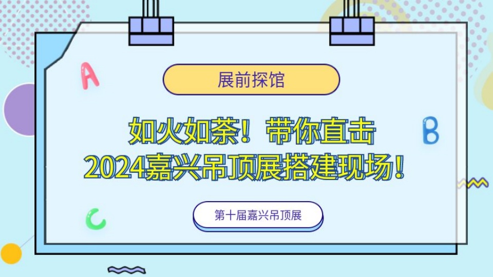 展前探馆丨如火如荼！带你直击2024嘉兴吊顶展搭建现场！