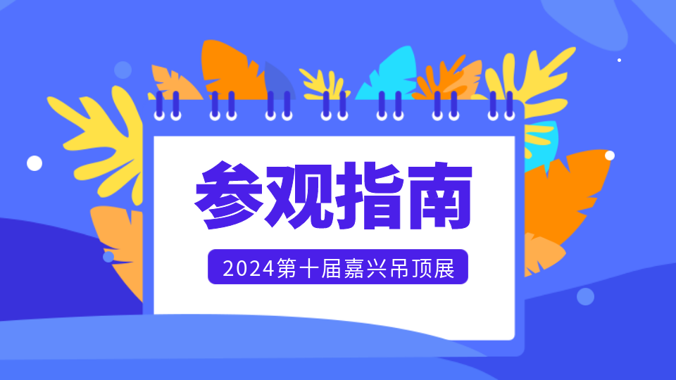 2024第十届嘉兴吊顶展【参观指南】来了！赶紧点赞收藏！