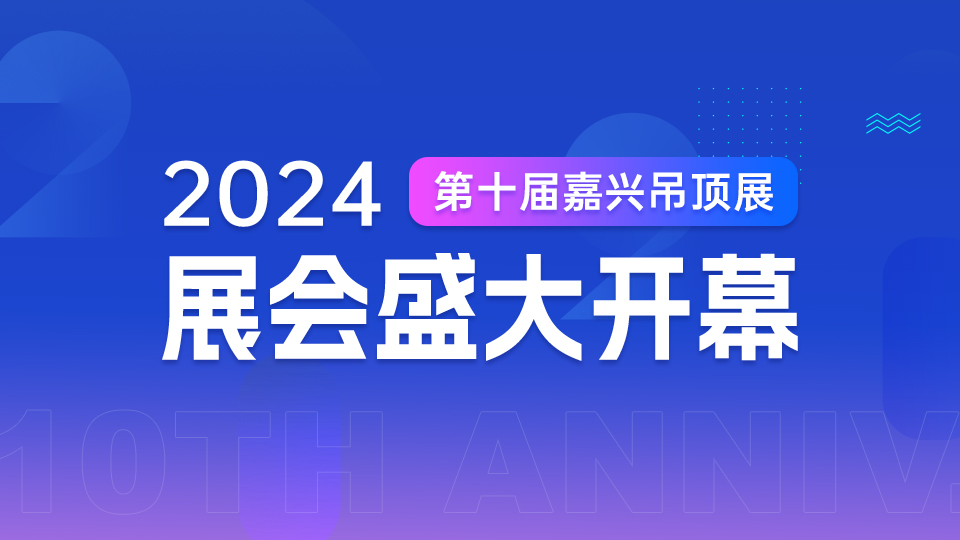 筑梦十年 共赢未来丨2024第十届嘉兴吊顶展今日开幕！